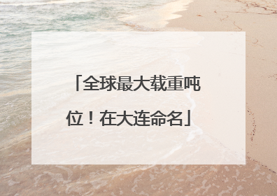 全球最大载重吨位！在大连命名