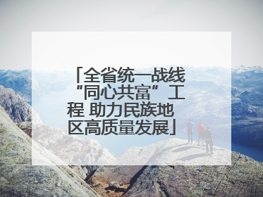 全省统一战线“同心共富”工程 助力民族地区高质量发展