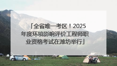 全省唯一考区！2025年度环境影响评价工程师职业资格考试在潍坊举行