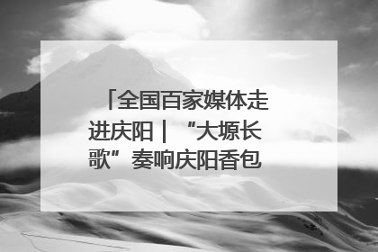 全国百家媒体走进庆阳｜“大塬长歌”奏响庆阳香包民俗文化节序曲