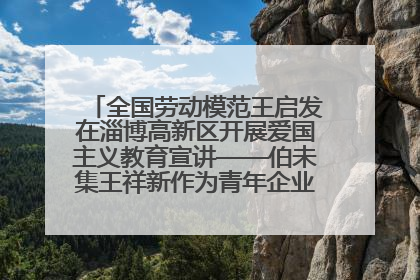 全国劳动模范王启发在淄博高新区开展爱国主义教育宣讲——伯未集王祥新作为青年企业家代表作主题演讲