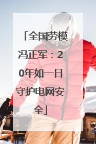 全国劳模冯正军：20年如一日守护电网安全