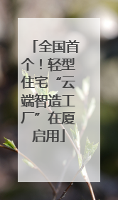 全国首个！轻型住宅“云端智造工厂”在厦启用