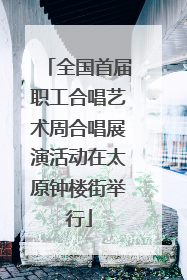 全国首届职工合唱艺术周合唱展演活动在太原钟楼街举行