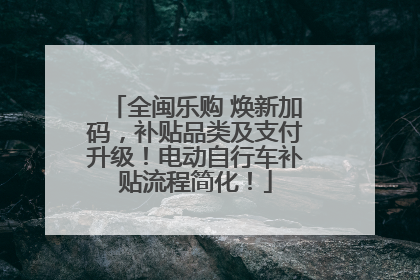 全闽乐购 焕新加码，补贴品类及支付升级！电动自行车补贴流程简化！