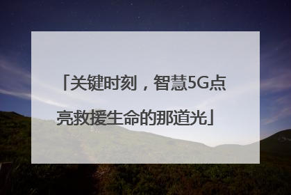 关键时刻，智慧5G点亮救援生命的那道光