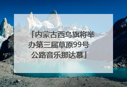 内蒙古西乌旗将举办第三届草原99号公路音乐那达慕