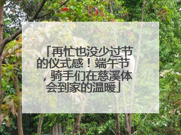 再忙也没少过节的仪式感！端午节，骑手们在慈溪体会到家的温暖