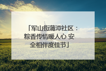 军山街蒲潭社区：粽香传情暖人心 安全相伴度佳节