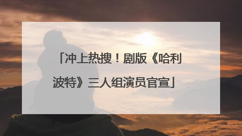 冲上热搜！剧版《哈利波特》三人组演员官宣