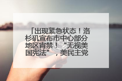 出现紧急状态！洛杉矶宣布市中心部分地区宵禁！“无视美国宪法”，美民主党议员批评特朗普