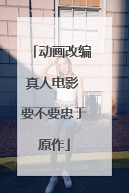 动画改编真人电影 要不要忠于原作