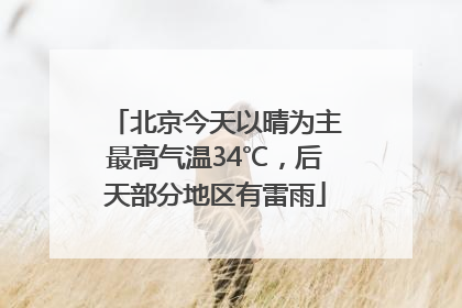 北京今天以晴为主最高气温34℃，后天部分地区有雷雨