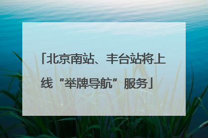 北京南站、丰台站将上线“举牌导航”服务