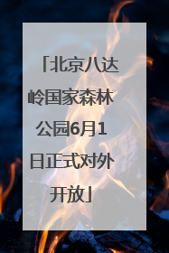 北京八达岭国家森林公园6月1日正式对外开放