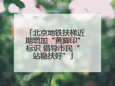 北京地铁扶梯近期增加“黄脚印”标识 倡导市民“站稳扶好”