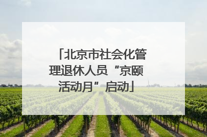 北京市社会化管理退休人员“京颐活动月”启动