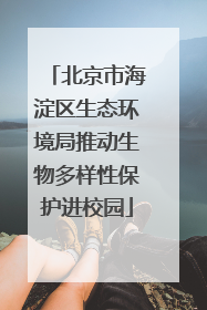 北京市海淀区生态环境局推动生物多样性保护进校园