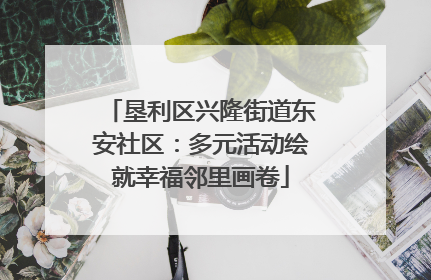 垦利区兴隆街道东安社区：多元活动绘就幸福邻里画卷