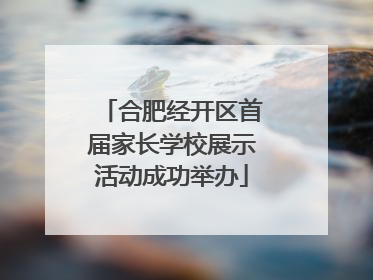 合肥经开区首届家长学校展示活动成功举办
