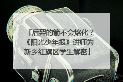 后羿的箭不会熔化？《阳光少年报》讲师为新乡红旗区学生解密