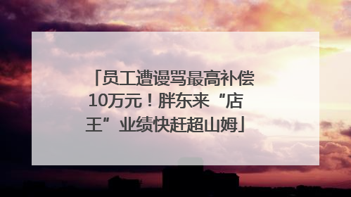 员工遭谩骂最高补偿10万元！胖东来“店王”业绩快赶超山姆