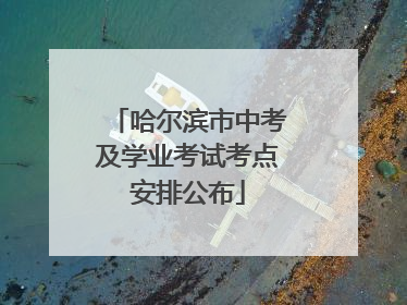 哈尔滨市中考及学业考试考点安排公布