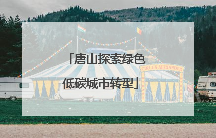 唐山探索绿色低碳城市转型