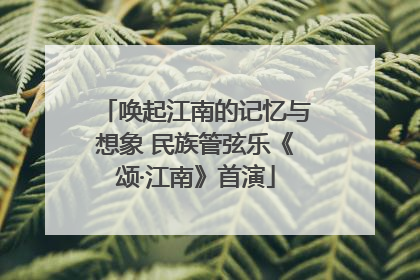 唤起江南的记忆与想象 民族管弦乐《颂·江南》首演