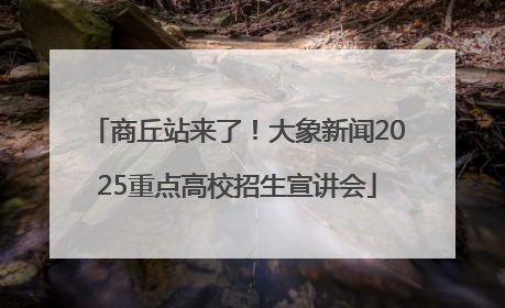 商丘站来了！大象新闻2025重点高校招生宣讲会