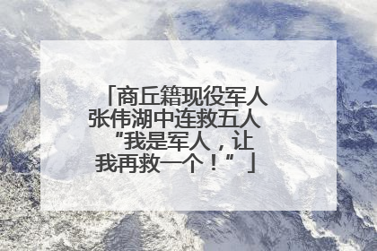 商丘籍现役军人张伟湖中连救五人 “我是军人，让我再救一个！”