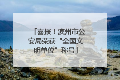 喜报！滨州市公安局荣获“全国文明单位”称号