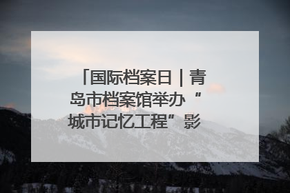 国际档案日|青岛市档案馆举办“城市记忆工程”影像记录百姓讲堂