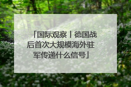 国际观察丨德国战后首次大规模海外驻军传递什么信号