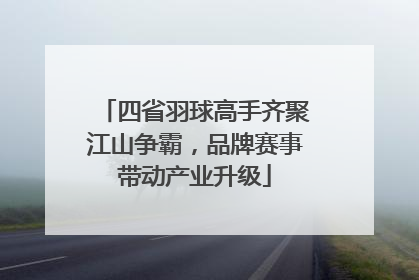 四省羽球高手齐聚江山争霸，品牌赛事带动产业升级