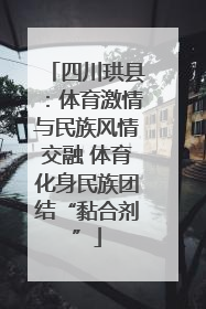 四川珙县：体育激情与民族风情交融 体育化身民族团结“黏合剂”