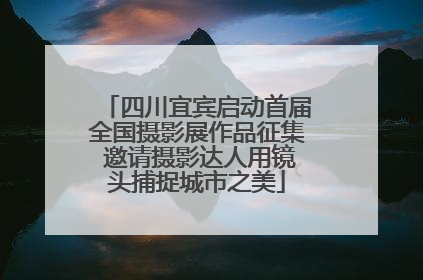 四川宜宾启动首届全国摄影展作品征集 邀请摄影达人用镜头捕捉城市之美