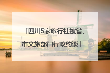 四川5家旅行社被省、市文旅部门行政约谈