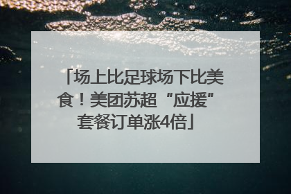 场上比足球场下比美食！美团苏超“应援”套餐订单涨4倍