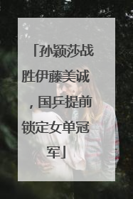 孙颖莎战胜伊藤美诚，国乒提前锁定女单冠军
