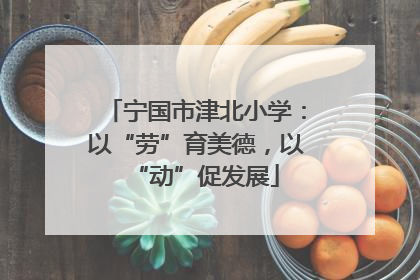 宁国市津北小学：以“劳”育美德，以“动”促发展