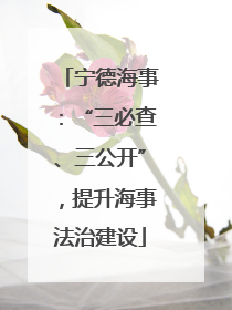 宁德海事：“三必查、三公开”，提升海事法治建设