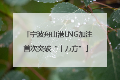 宁波舟山港LNG加注首次突破“十万方”