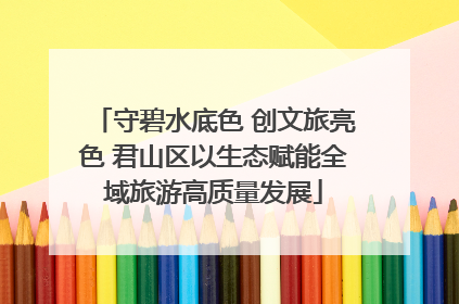 守碧水底色 创文旅亮色 君山区以生态赋能全域旅游高质量发展