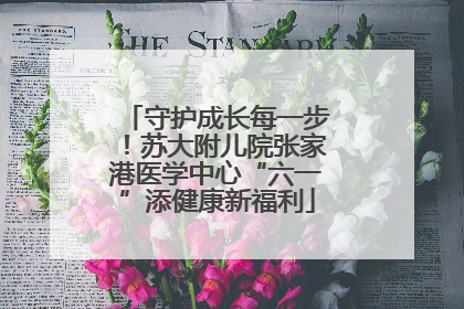 守护成长每一步！苏大附儿院张家港医学中心“六一”添健康新福利