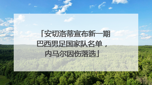 安切洛蒂宣布新一期巴西男足国家队名单，内马尔因伤落选