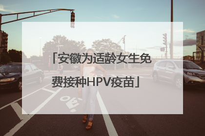 安徽为适龄女生免费接种HPV疫苗
