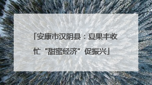 安康市汉阴县：夏果丰收忙“甜蜜经济”促振兴
