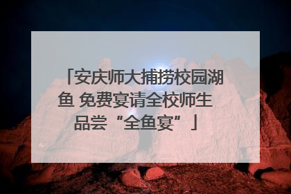 安庆师大捕捞校园湖鱼 免费宴请全校师生品尝“全鱼宴”