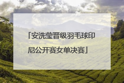 安洗莹晋级羽毛球印尼公开赛女单决赛
